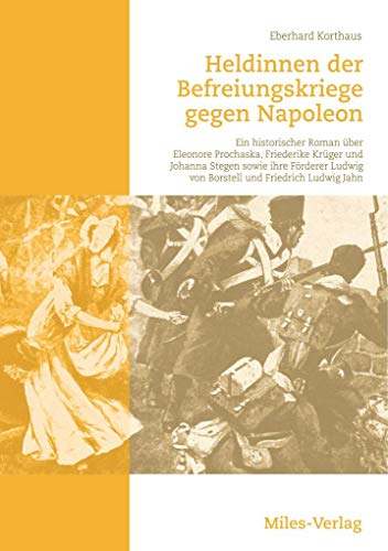 Heldinnen der Befreiungskriege gegen Napoleon: Ein historischer Roman über Eleonore Prochaska, Friederike Krüger und Johanna Stegen sowie ihre Förderer Ludwig von Borstell und Friedrich Ludwig Jahn
