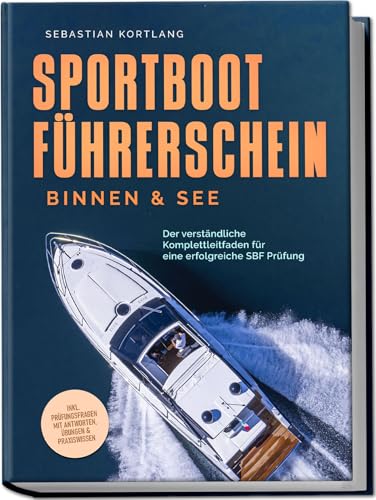Sportbootführerschein Binnen & See: Der verständliche Komplettleitfaden für eine erfolgreiche SBF Prüfung - inkl. Prüfungsfragen mit Antworten, Übungen & Praxiswissen von Edition Lunerion