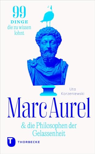 Marc Aurel & die Philosophen der Gelassenheit: 99 Dinge, die zu wissen lohnt