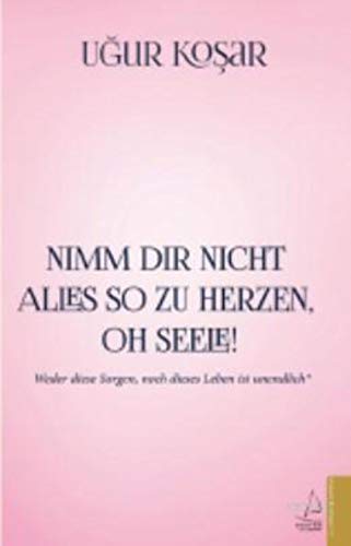 Nimm Dir nicht alles so zu Herzen oh Seele!: Weder diese Sorgen, noch dieses Leben ist unendlich von Destek Yayinevi