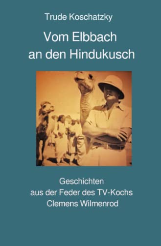 Vom Elbbach an den Hindukusch: Geschichten aus der Feder des TV-Kochs Clemens Wilmenrod