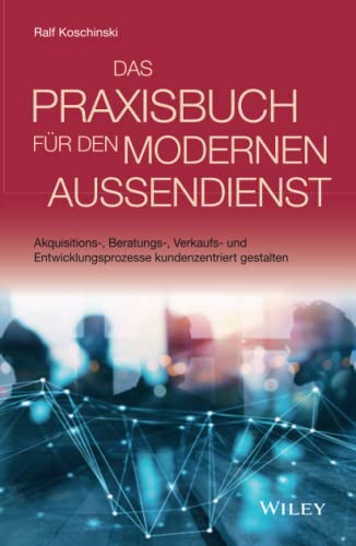Das Praxisbuch fur den modernen AuBendienst: Akquisitions-, Beratungs-, Verkaufs- und Entwicklungsprozesse kundenzentriert gestalten