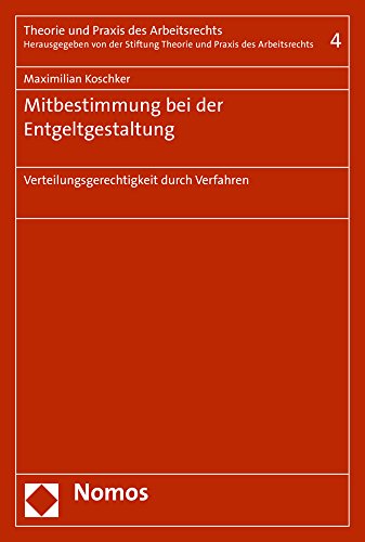 Mitbestimmung bei der Entgeltgestaltung: Verteilungsgerechtigkeit durch Verfahren (Theorie und Praxis des Arbeitsrechts, Band 4)
