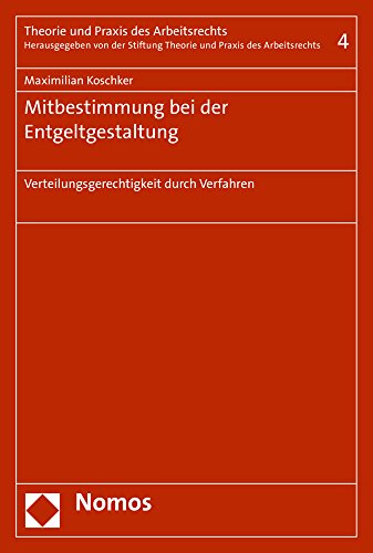 Mitbestimmung bei der Entgeltgestaltung: Verteilungsgerechtigkeit durch Verfahren (Theorie und Praxis des Arbeitsrechts, Band 4)