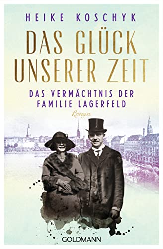 Das Glück unserer Zeit. Das Vermächtnis der Familie Lagerfeld: Roman von Goldmann