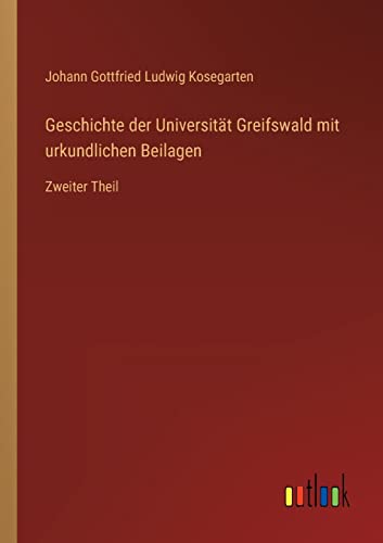 Geschichte der Universität Greifswald mit urkundlichen Beilagen: Zweiter Theil von Outlook Verlag