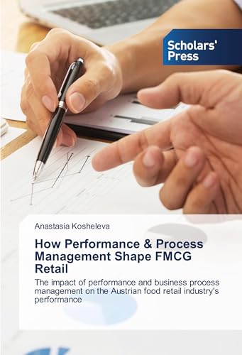 How Performance & Process Management Shape FMCG Retail: The impact of performance and business process management on the Austrian food retail industry's performance von Scholars' Press
