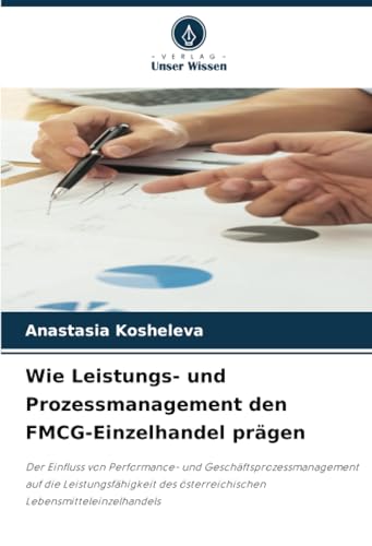 Wie Leistungs- und Prozessmanagement den FMCG-Einzelhandel prägen: Der Einfluss von Performance- und Geschäftsprozessmanagement auf die ... österreichischen Lebensmitteleinzelhandels von Verlag Unser Wissen