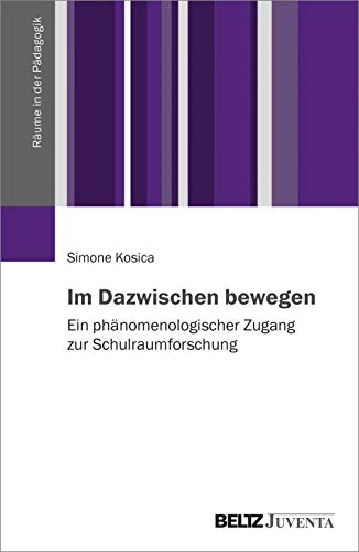 Im Dazwischen bewegen: Ein phänomenologischer Zugang zur Schulraumforschung (Räume in der Pädagogik) von Beltz