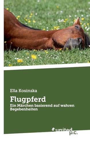 Flugpferd: Ein Märchen basierend auf wahren Begebenheiten von united p.c.