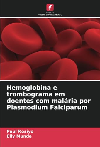 Hemoglobina e trombograma em doentes com malária por Plasmodium Falciparum von Edições Nosso Conhecimento