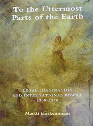 To the Uttermost Parts of the Earth: Legal Imagination and International Power 1300-1870