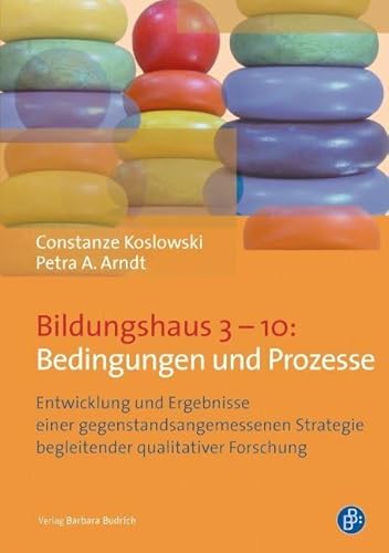 Bildungshaus 3-10: Bedingungen und Prozesse: Entwicklung und Ergebnisse einer gegenstandsangemessenen Strategie begleitender qualitativer Forschung