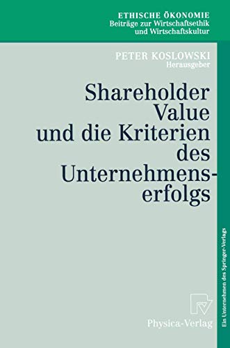 Shareholder Value und die Kriterien des Unternehmenserfolgs (Ethische Ökonomie. Beiträge zur Wirtschaftsethik und Wirtschaftskultur Bd. 4) (Ethische ... und Wirtschaftskultur, 4, Band 4) von Springer