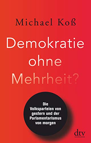 Demokratie ohne Mehrheit?: Die Volksparteien von gestern und der Parlamentarismus von morgen Demokratie ohne Mehrheit?: Die Volksparteien von gestern und der Parlamentarismus von morgen