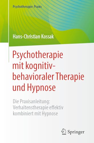 Psychotherapie mit kognitiv-behavioraler Therapie und Hypnose: Die Praxisanleitung: Verhaltenstherapie effektiv kombiniert mit Hypnose (Psychotherapie: Praxis)