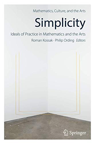Simplicity: Ideals of Practice in Mathematics and the Arts (Mathematics, Culture, and the Arts) von Springer