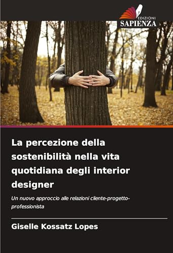 La percezione della sostenibilità nella vita quotidiana degli interior designer: Un nuovo approccio alle relazioni cliente-progetto-professionista von Edizioni Sapienza