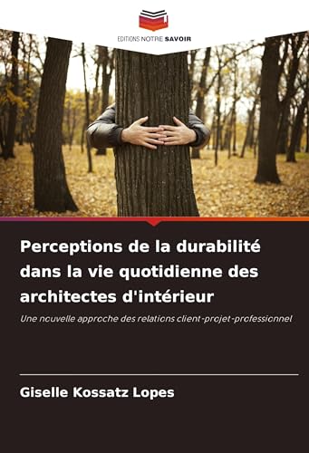 Perceptions de la durabilité dans la vie quotidienne des architectes d'intérieur: Une nouvelle approche des relations client-projet-professionnel von Editions Notre Savoir