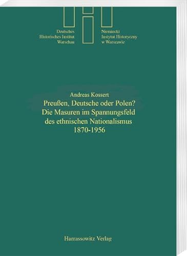 Preussen, Deutsche oder Polen?: Die Masuren im Spannungsfeld des ethnischen Nationalismus 1870-1956 (Quellen und Studien des Deutschen Historischen Instituts Warschau, Band 12)