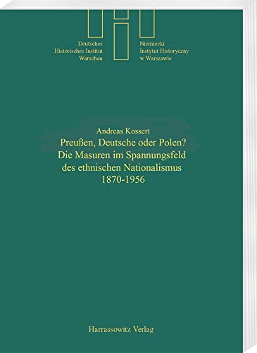 Preussen, Deutsche oder Polen?: Die Masuren im Spannungsfeld des ethnischen Nationalismus 1870-1956 (Quellen und Studien des Deutschen Historischen Instituts Warschau, Band 12)