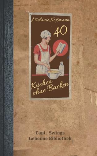 Kuchen ohne Backen: 40 innovative Rezepte (Capt. Swings Geheime Bibliothek) von Books on Demand