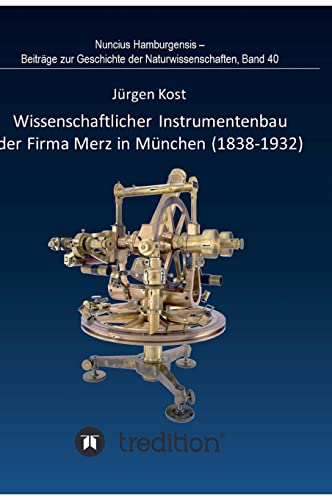 Wissenschaftlicher Instrumentenbau der Firma Merz in München (1838-1932).: Bearbeitet und herausgegeben von Gudrun Wolfschmidt. Nuncius Hamburgensis - ... Geschichte der Naturwissenschaften; Band 40.