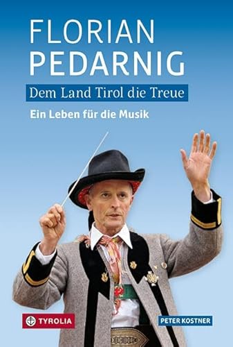 Dem Land Tirol die Treue. Florian Pedarnig: Ein Leben für die Musik und die außergewöhnliche Geschichte einer Familie. von Tyrolia Verlagsanstalt Gm