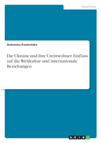 Die Ukraine und ihre Ureinwohner. Einfluss auf die Weltkultur und internationale Beziehungen von GRIN Verlag