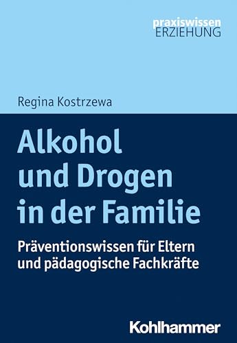 Alkohol und Drogen in der Familie: Präventionswissen für Eltern und pädagogische Fachkräfte (Praxiswissen Erziehung)