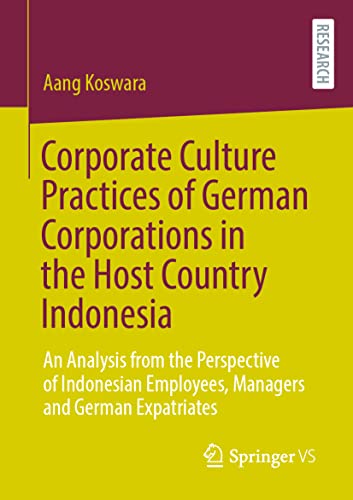 Corporate Culture Practices of German Corporations in the Host Country Indonesia: An Analysis from the Perspective of Indonesian Employees, Managers and German Expatriates von Springer VS