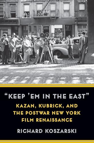 "Keep ’em in the East": Kazan, Kubrick, and the Postwar New York Film Renaissance (Film and Culture)