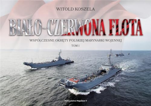 Biało-czerwona flota.: Współczesne okręty Polskiej Marynarki Wojennej. Tom I