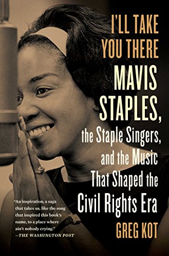I'll Take You There: Mavis Staples, the Staple Singers, and the Music That Shaped the Civil Rights Era I'll Take You There: Mavis Staples, the Staple Singers, and the Music That Shaped the Civil Rights Era