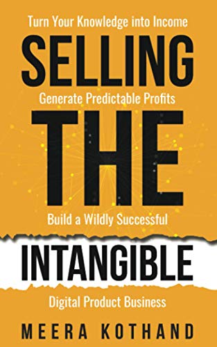 Selling The Intangible: Turn Your Knowledge into Income. Generate Predictable Profits. Build a Wildly Successful Digital Product Business. von Independently published