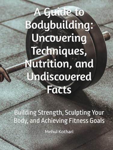 A Guide to Bodybuilding: Uncovering Techniques, Nutrition, and Undiscovered Facts: Building Strength, Sculpting Your Body, and Achieving Fitness Goals A Guide to Bodybuilding: Uncovering Techniques, Nutrition, and Undiscovered Facts: Building Strength, Sculpting Your Body, and Achieving Fitness Goals von Independently published