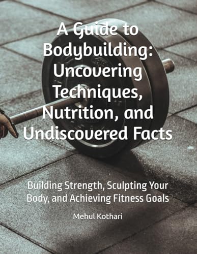 A Guide to Bodybuilding: Uncovering Techniques, Nutrition, and Undiscovered Facts: Building Strength, Sculpting Your Body, and Achieving Fitness Goals A Guide to Bodybuilding: Uncovering Techniques, Nutrition, and Undiscovered Facts: Building Strength, Sculpting Your Body, and Achieving Fitness Goals von Independently published