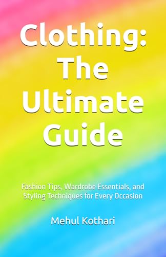 Clothing: The Ultimate Guide (5.5*8.5 INCH PRINT): Fashion Tips, Wardrobe Essentials, and Styling Techniques for Every Occasion von Independently published