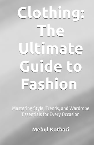 Clothing: The Ultimate Guide to Fashion (5.5*8.5 INCH PRINT): Mastering Style, Trends, and Wardrobe Essentials for Every Occasion von Independently published