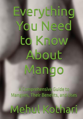 Everything You Need to Know About Mango (7*10inch print approx): A Comprehensive Guide to Mangoes, Their Benefits, and Uses von Independently published
