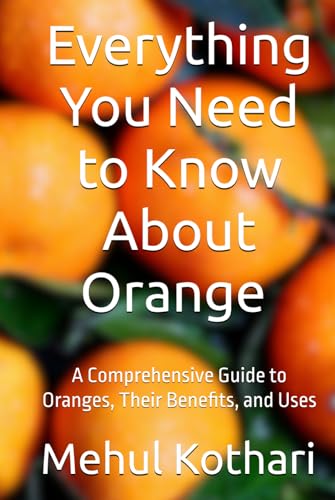 Everything You Need to Know About Orange (6*9 INCH PRINT): A Comprehensive Guide to Oranges, Their Benefits, and Uses von Independently published