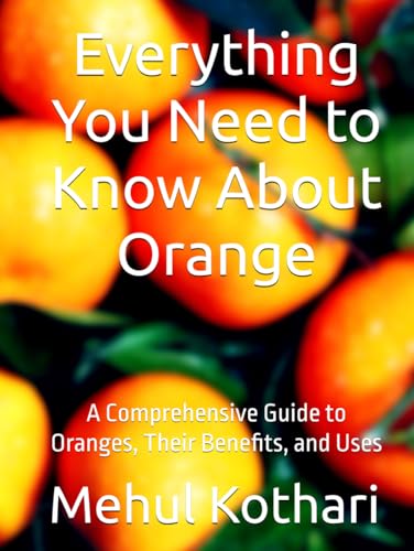 Everything You Need to Know About Orange: A Comprehensive Guide to Oranges, Their Benefits, and Uses Everything You Need to Know About Orange: A Comprehensive Guide to Oranges, Their Benefits, and Uses von Independently published