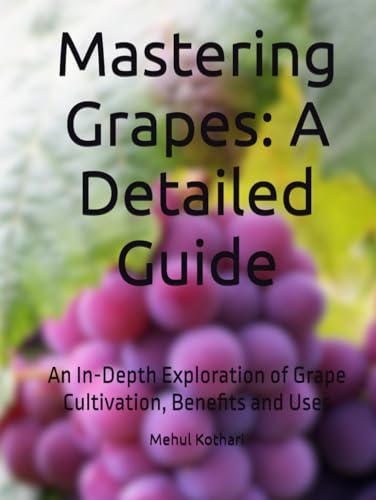 Mastering Grapes: A Detailed Guid: An In-Depth Exploration of Grape Cultivation, Benefits and Uses Mastering Grapes: A Detailed Guid: An In-Depth Exploration of Grape Cultivation, Benefits and Uses von Independently published