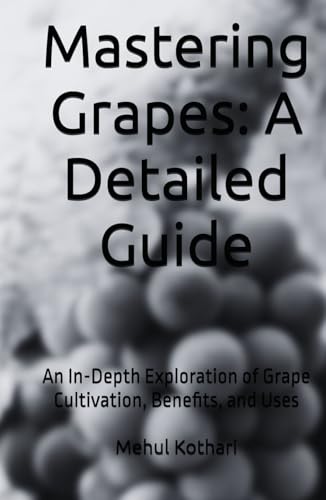 Mastering Grapes: A Detailed Guide (5.5*8.5 INCH PRINT): An In-Depth Exploration of Grape Cultivation, Benefits, and Uses von Independently published