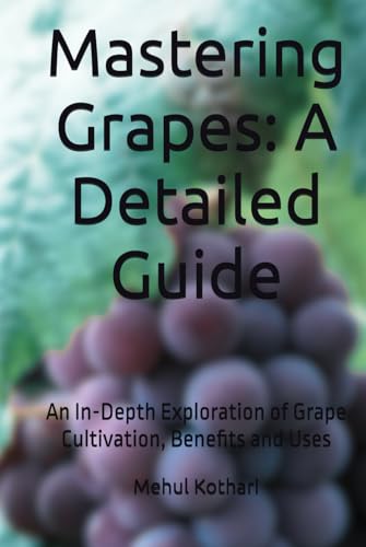 Mastering Grapes: A Detailed Guide (6*9 INCH PRINT): An In-Depth Exploration of Grape Cultivation, Benefits, and Uses von Independently published