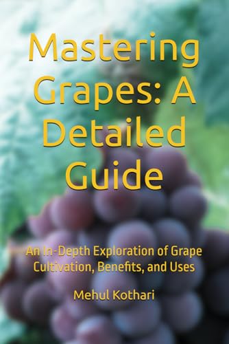 Mastering Grapes: A Detailed Guide (6*9 INCH PRINT): An In-Depth Exploration of Grape Cultivation, Benefits, and Uses von Independently published