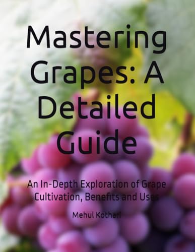 Mastering Grapes: A Detailed Guide: An In-Depth Exploration of Grape Cultivation, Benefits and Uses Mastering Grapes: A Detailed Guide: An In-Depth Exploration of Grape Cultivation, Benefits and Uses von Independently published
