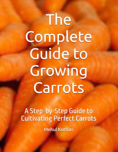 The Complete Guide to Growing Carrots: A Step-by-Step Guide to Cultivating Perfect Carrots The Complete Guide to Growing Carrots: A Step-by-Step Guide to Cultivating Perfect Carrots von Independently published