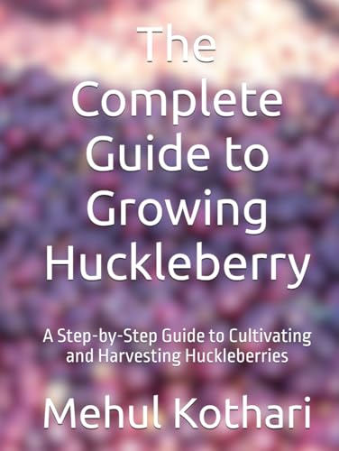 The Complete Guide to Growing Huckleberry: A Step-by-Step Guide to Cultivating and Harvesting Huckleberries The Complete Guide to Growing Huckleberry: A Step-by-Step Guide to Cultivating and Harvesting Huckleberries von Independently published