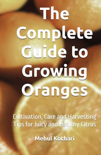 The Complete Guide to Growing Oranges (5.5*8.5 INCH PRINT): Cultivation, Care and Harvesting Tips for Juicy and Healthy Citrus von Independently published